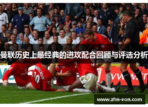 曼联历史上最经典的进攻配合回顾与评选分析