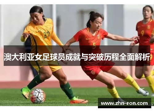 澳大利亚女足球员成就与突破历程全面解析