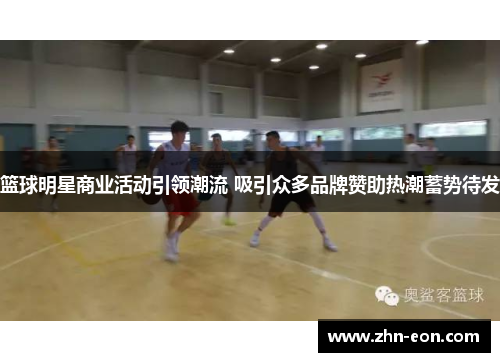 篮球明星商业活动引领潮流 吸引众多品牌赞助热潮蓄势待发