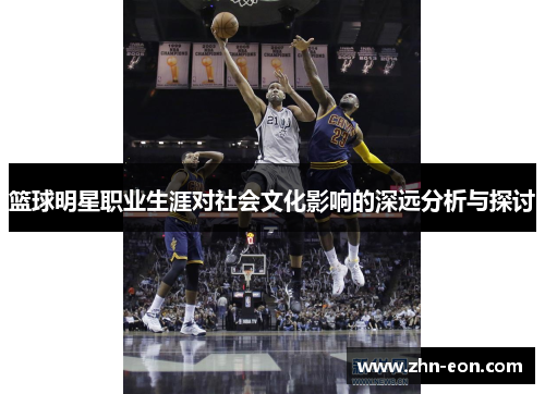 篮球明星职业生涯对社会文化影响的深远分析与探讨