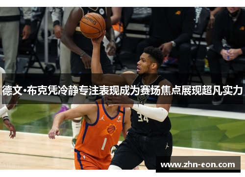 德文·布克凭冷静专注表现成为赛场焦点展现超凡实力