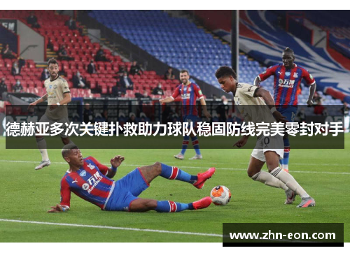 德赫亚多次关键扑救助力球队稳固防线完美零封对手