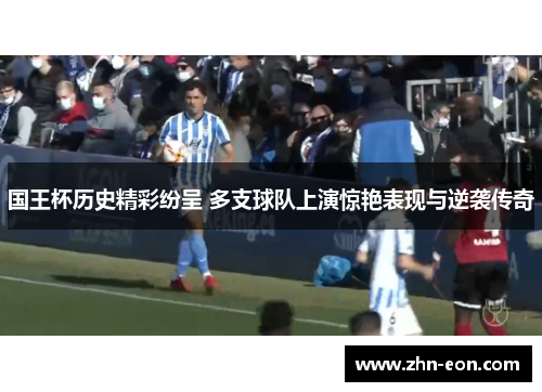 国王杯历史精彩纷呈 多支球队上演惊艳表现与逆袭传奇