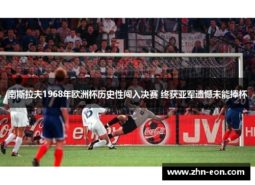 南斯拉夫1968年欧洲杯历史性闯入决赛 终获亚军遗憾未能捧杯