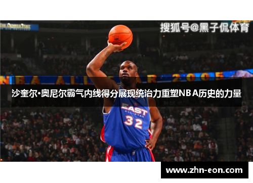 沙奎尔·奥尼尔霸气内线得分展现统治力重塑NBA历史的力量