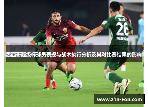 墨西哥超级杯球员表现与战术执行分析及其对比赛结果的影响