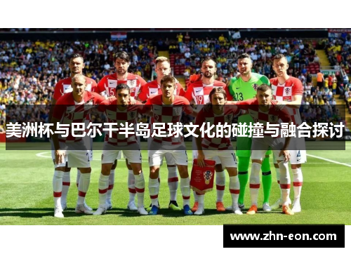 美洲杯与巴尔干半岛足球文化的碰撞与融合探讨