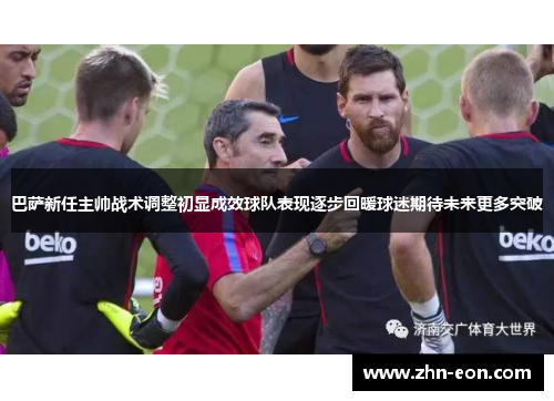 巴萨新任主帅战术调整初显成效球队表现逐步回暖球迷期待未来更多突破