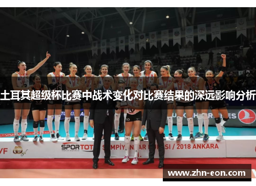 土耳其超级杯比赛中战术变化对比赛结果的深远影响分析