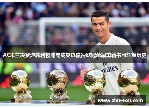 AC米兰决赛逆袭利物浦完成复仇赢得欧冠荣耀重新书写辉煌历史