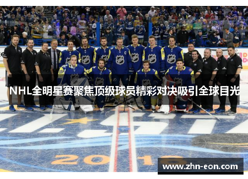 NHL全明星赛聚焦顶级球员精彩对决吸引全球目光