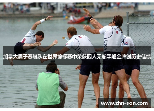 加拿大男子赛艇队在世界锦标赛中荣获四人无舵手船金牌创历史佳绩