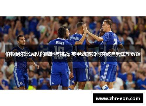 伯顿阿尔比恩队的崛起与挑战 英甲劲旅如何突破自我重塑辉煌