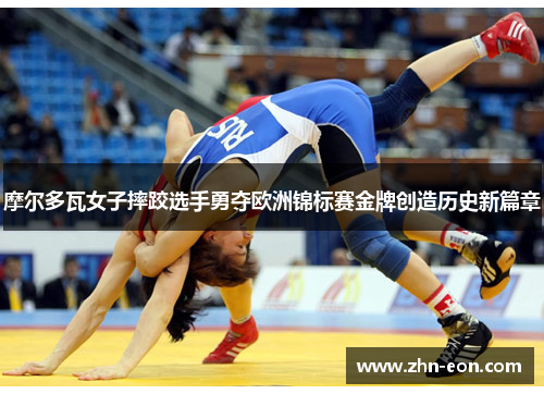 摩尔多瓦女子摔跤选手勇夺欧洲锦标赛金牌创造历史新篇章