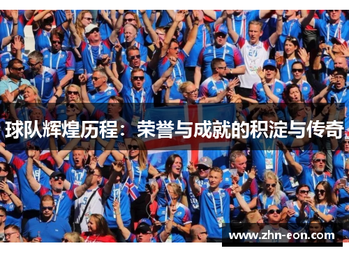 球队辉煌历程：荣誉与成就的积淀与传奇