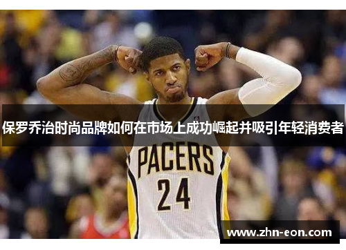 保罗乔治时尚品牌如何在市场上成功崛起并吸引年轻消费者