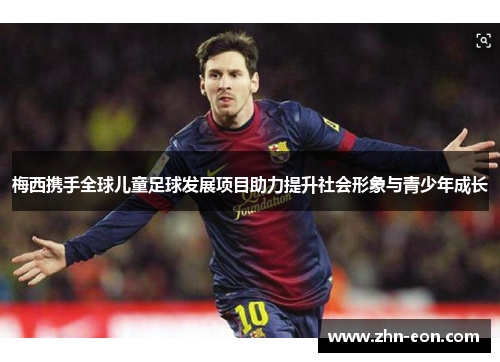 梅西携手全球儿童足球发展项目助力提升社会形象与青少年成长