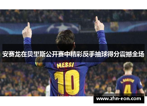 安赛龙在贝里斯公开赛中精彩反手抽球得分震撼全场