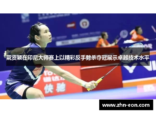 戴资颖在印尼大师赛上以精彩反手劈杀夺冠展示卓越技术水平
