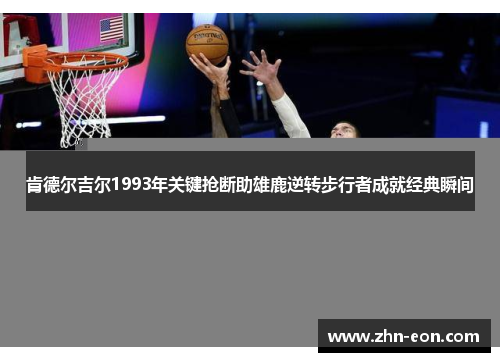 肯德尔吉尔1993年关键抢断助雄鹿逆转步行者成就经典瞬间