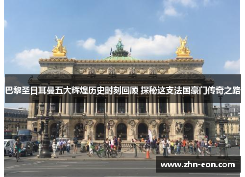 巴黎圣日耳曼五大辉煌历史时刻回顾 探秘这支法国豪门传奇之路