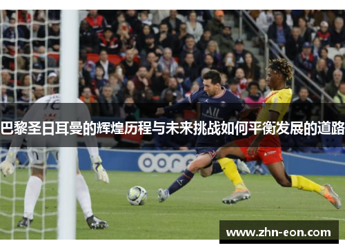 巴黎圣日耳曼的辉煌历程与未来挑战如何平衡发展的道路