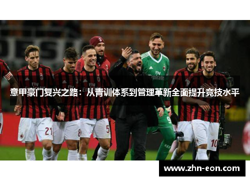 意甲豪门复兴之路：从青训体系到管理革新全面提升竞技水平
