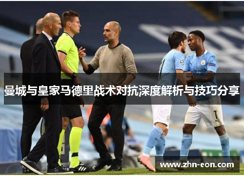 曼城与皇家马德里战术对抗深度解析与技巧分享