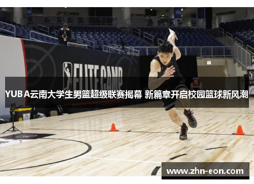YUBA云南大学生男篮超级联赛揭幕 新篇章开启校园篮球新风潮
