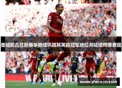 曼城能否在新赛季继续巩固其英超冠军地位并延续辉煌表现