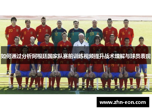 如何通过分析阿根廷国家队赛前训练视频提升战术理解与球员表现