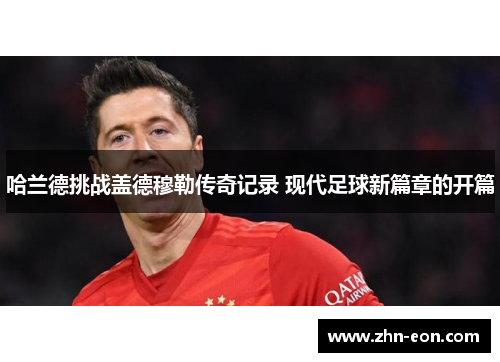 哈兰德挑战盖德穆勒传奇记录 现代足球新篇章的开篇