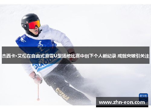 杰西卡·艾伦在自由式滑雪U型场地比赛中创下个人新纪录 成就突破引关注