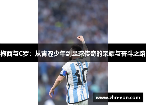梅西与C罗：从青涩少年到足球传奇的荣耀与奋斗之路