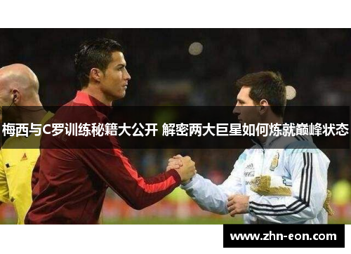 梅西与C罗训练秘籍大公开 解密两大巨星如何炼就巅峰状态
