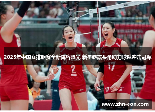 2025年中国女排联赛全新阵容曝光 新星崭露头角助力球队冲击冠军