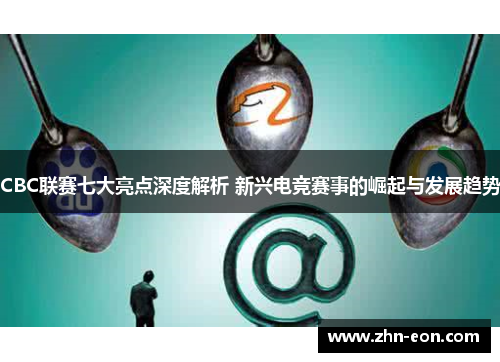 CBC联赛七大亮点深度解析 新兴电竞赛事的崛起与发展趋势