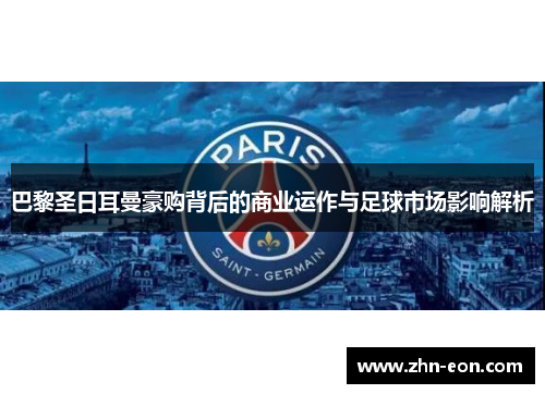 巴黎圣日耳曼豪购背后的商业运作与足球市场影响解析