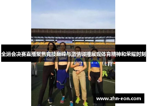 全运会决赛直播聚焦竞技巅峰与激情碰撞展现体育精神和荣耀时刻