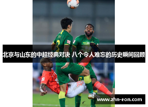 北京与山东的中超经典对决 八个令人难忘的历史瞬间回顾