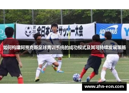 如何构建阿贾克斯足球青训系统的成功模式及其可持续发展策略