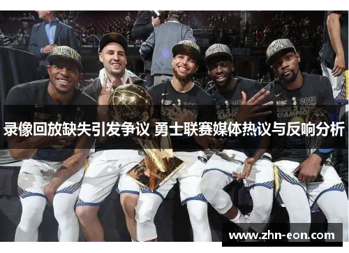 录像回放缺失引发争议 勇士联赛媒体热议与反响分析
