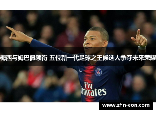 梅西与姆巴佩领衔 五位新一代足球之王候选人争夺未来荣耀