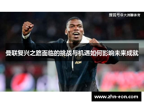 曼联复兴之路面临的挑战与机遇如何影响未来成就