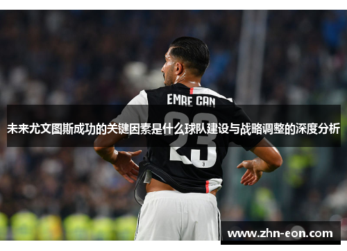 未来尤文图斯成功的关键因素是什么球队建设与战略调整的深度分析