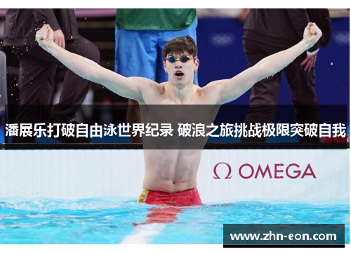 潘展乐打破自由泳世界纪录 破浪之旅挑战极限突破自我