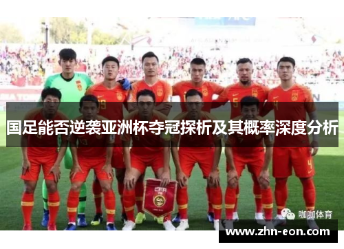 国足能否逆袭亚洲杯夺冠探析及其概率深度分析