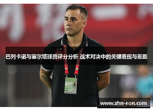 巴列卡诺与塞尔塔球员评分分析 战术对决中的关键表现与差距