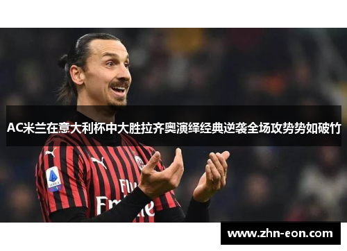 AC米兰在意大利杯中大胜拉齐奥演绎经典逆袭全场攻势势如破竹