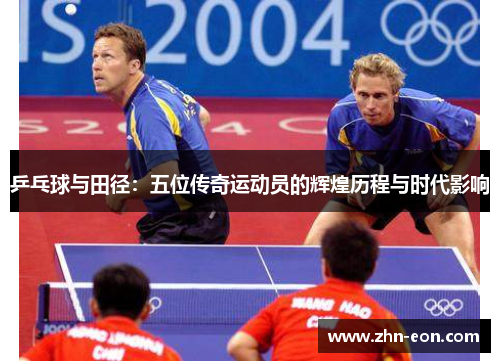 乒乓球与田径：五位传奇运动员的辉煌历程与时代影响